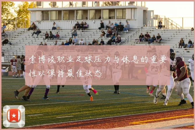 索博谈职业足球压力与休息的重要性以保持最佳状态