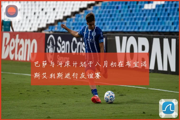巴萨与河床计划于八月初在布宜诺斯艾利斯进行友谊赛