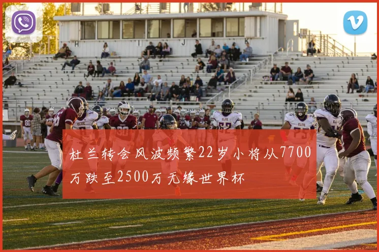 杜兰转会风波频繁22岁小将从7700万跌至2500万无缘世界杯