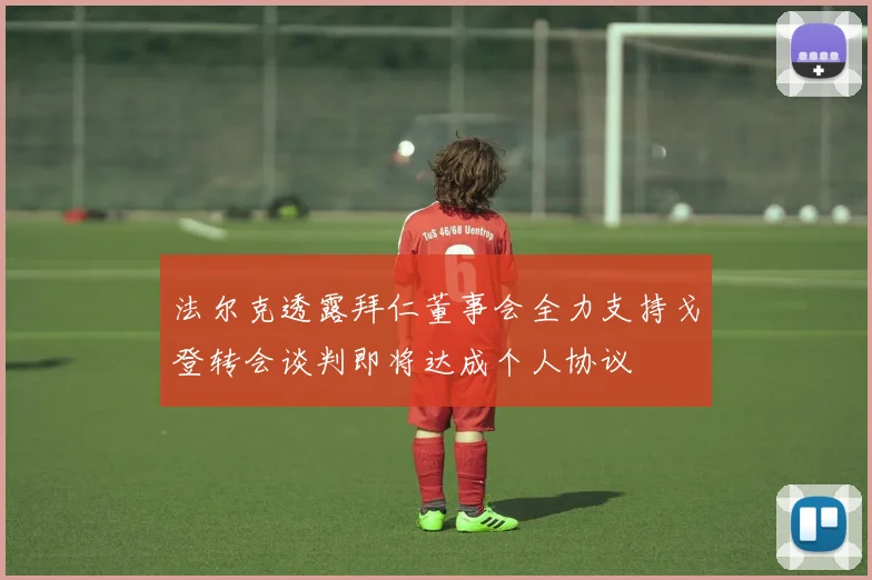 法尔克透露拜仁董事会全力支持戈登转会谈判即将达成个人协议