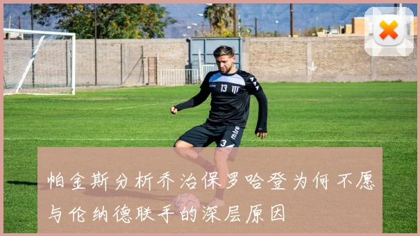 帕金斯分析乔治保罗哈登为何不愿与伦纳德联手的深层原因