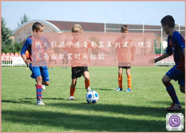 热火引进字母哥彰显莱利建队理念交易成效需时间检验