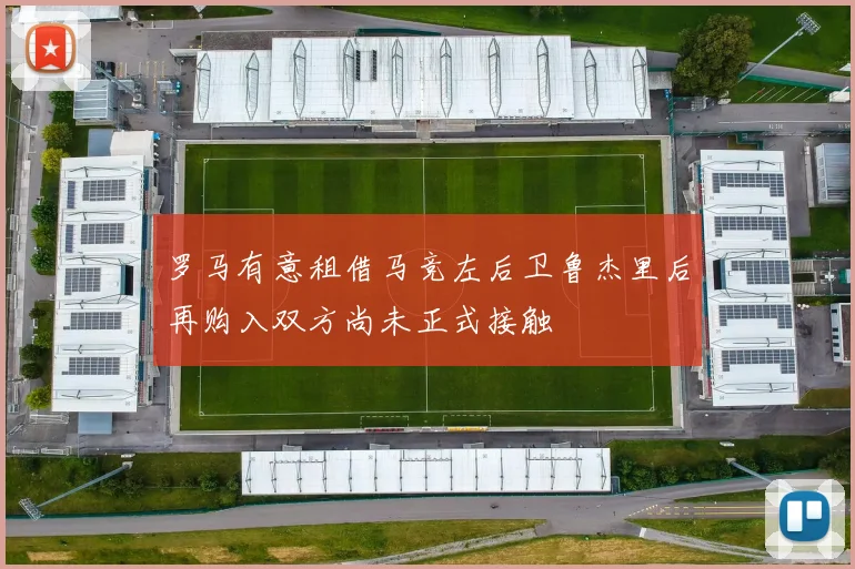 罗马有意租借马竞左后卫鲁杰里后再购入双方尚未正式接触