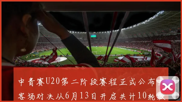 中青赛U20第二阶段赛程正式公布主客场对决从6月13日开启共计10轮较量