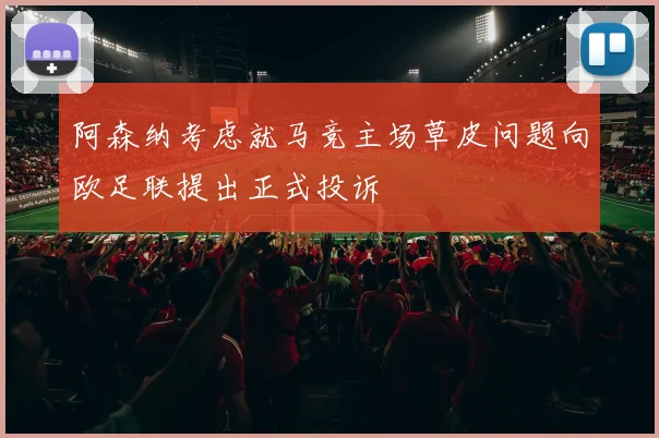阿森纳考虑就马竞主场草皮问题向欧足联提出正式投诉
