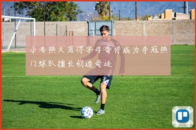 小洛热火若得字母哥将成为夺冠热门球队擅长创造奇迹