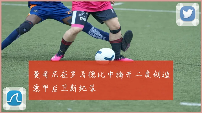 曼奇尼在罗马德比中梅开二度创造意甲后卫新纪录
