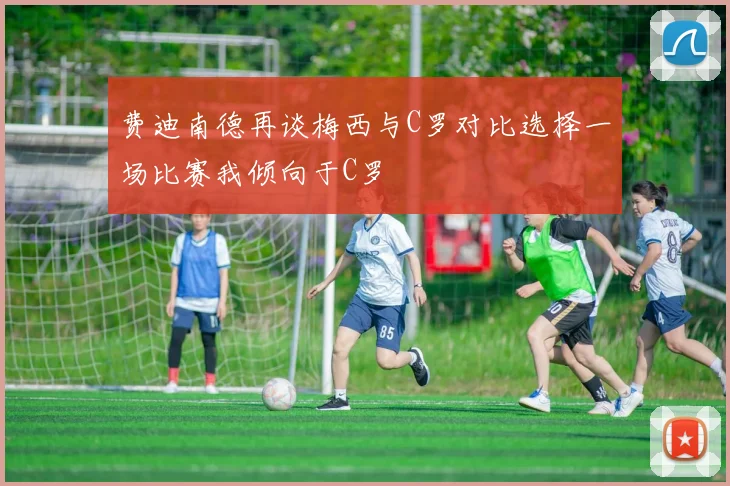 费迪南德再谈梅西与C罗对比选择一场比赛我倾向于C罗
